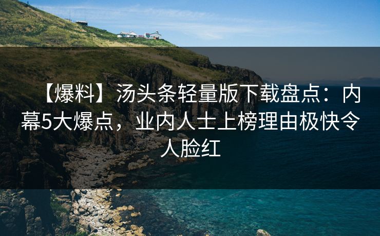 【爆料】汤头条轻量版下载盘点:内幕5大爆点,业内人士上榜理由极快令人脸红 【爆料】汤头条轻量版下载盘点:内幕5大爆点,业内人士上榜理由极快令人脸红