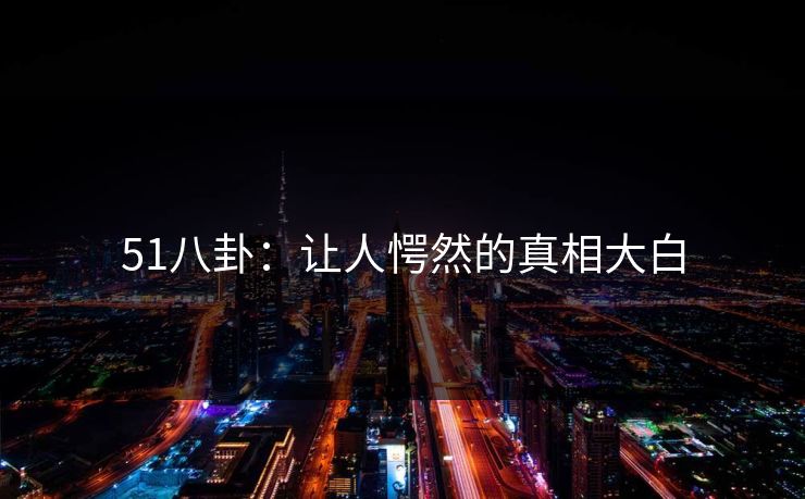 51八卦：让人愕然的真相大白
