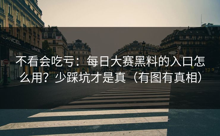 不看会吃亏：每日大赛黑料的入口怎么用？少踩坑才是真（有图有真相）