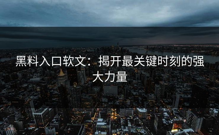 黑料入口软文：揭开最关键时刻的强大力量