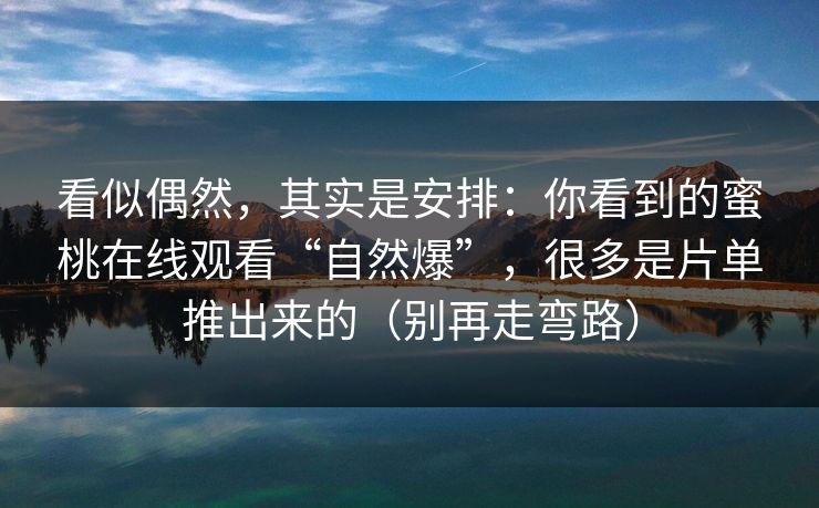 看似偶然，其实是安排：你看到的蜜桃在线观看“自然爆”，很多是片单推出来的（别再走弯路）