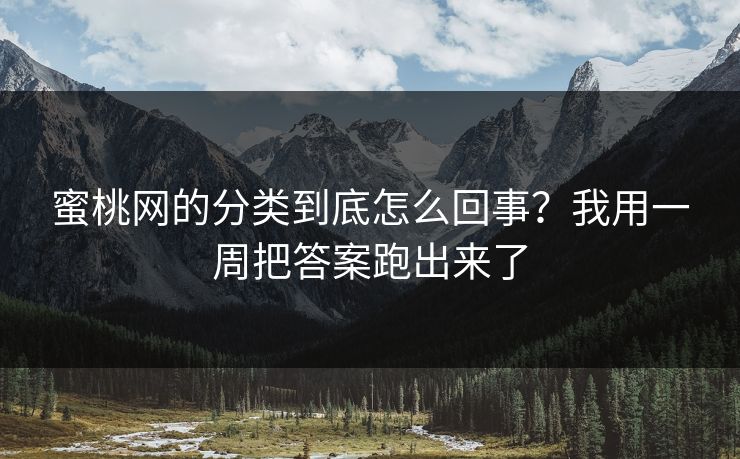 蜜桃网的分类到底怎么回事？我用一周把答案跑出来了