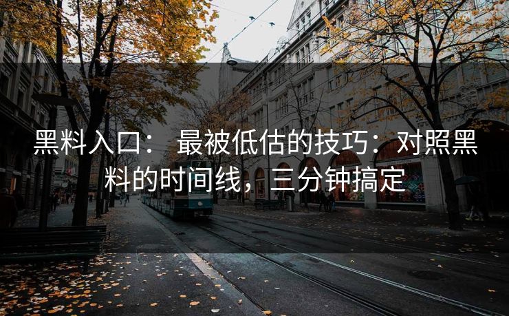 黑料入口： 最被低估的技巧：对照黑料的时间线，三分钟搞定