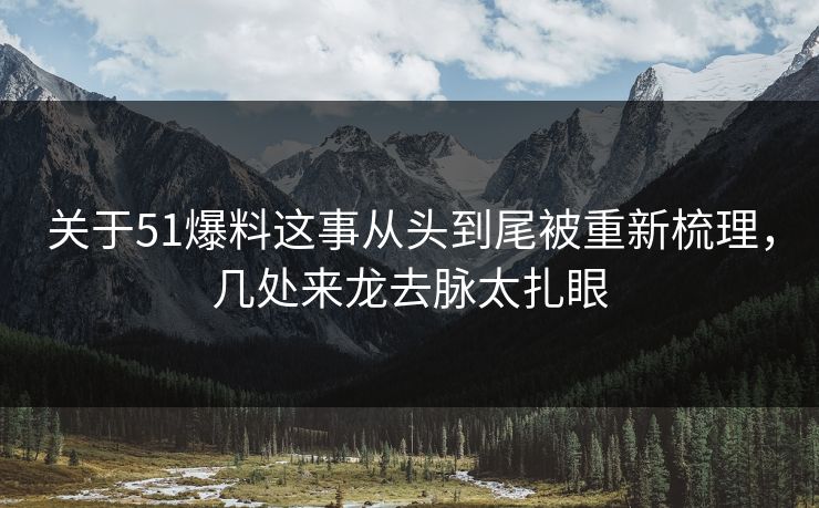 关于51爆料这事从头到尾被重新梳理，几处来龙去脉太扎眼
