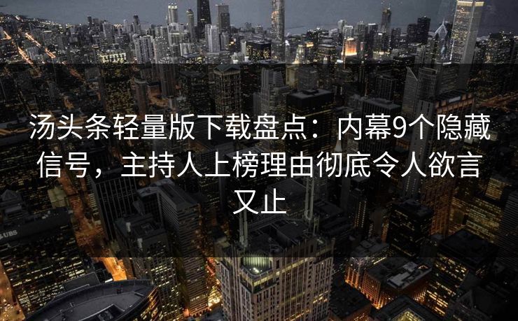 汤头条轻量版下载盘点：内幕9个隐藏信号，主持人上榜理由彻底令人欲言又止