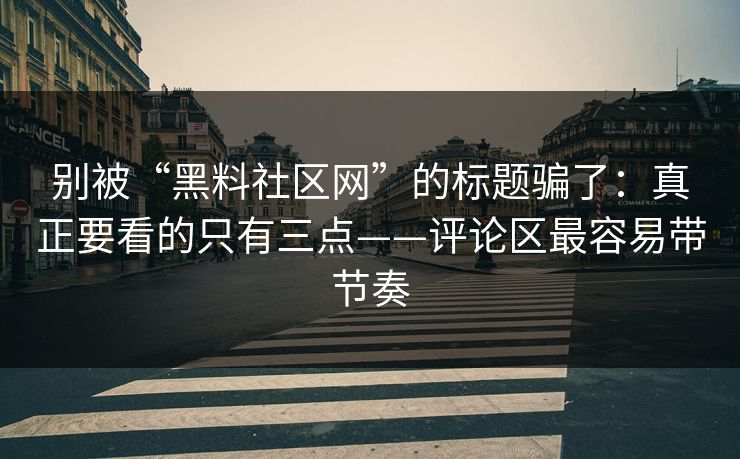 别被“黑料社区网”的标题骗了：真正要看的只有三点——评论区最容易带节奏